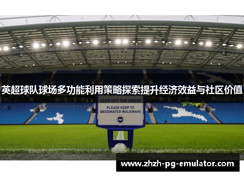 英超球队球场多功能利用策略探索提升经济效益与社区价值 英超球队球场多功能利用策略探索提升经济效益与社区价值