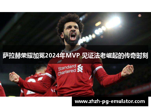 萨拉赫荣耀加冕2024年MVP 见证法老崛起的传奇时刻