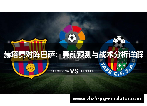 赫塔费对阵巴萨:赛前预测与战术分析详解 赫塔费对阵巴萨:赛前预测与战术分析详解