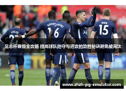 足总杯晋级全攻略 提高球队防守与进攻的致胜秘诀避免被淘汰 足总杯晋级全攻略 提高球队防守与进攻的致胜秘诀避免被淘汰