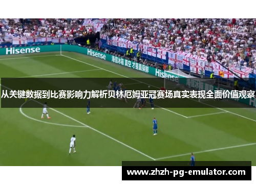 从关键数据到比赛影响力解析贝林厄姆亚冠赛场真实表现全面价值观察 从关键数据到比赛影响力解析贝林厄姆亚冠赛场真实表现全面价值观察