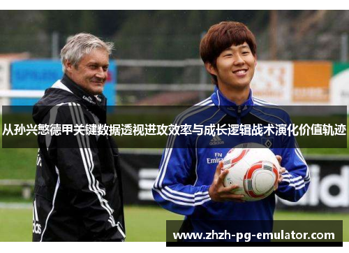 从孙兴慜德甲关键数据透视进攻效率与成长逻辑战术演化价值轨迹