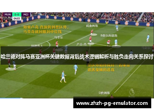 哈兰德对阵马赛亚洲杯关键数据背后战术逻辑解析与胜负走向关系探讨