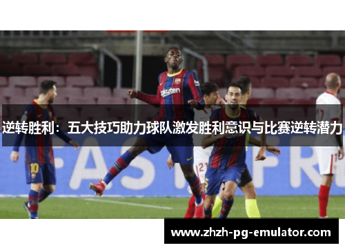 逆转胜利：五大技巧助力球队激发胜利意识与比赛逆转潜力