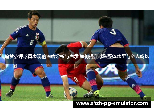追梦点评球员表现的深度分析与启示 如何提升球队整体水平与个人成长