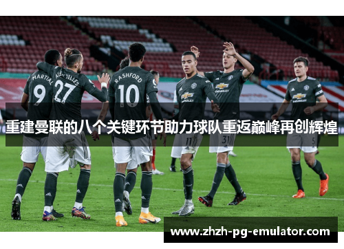 重建曼联的八个关键环节助力球队重返巅峰再创辉煌 重建曼联的八个关键环节助力球队重返巅峰再创辉煌
