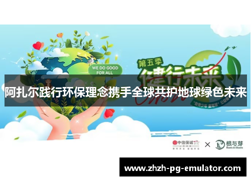 阿扎尔践行环保理念携手全球共护地球绿色未来