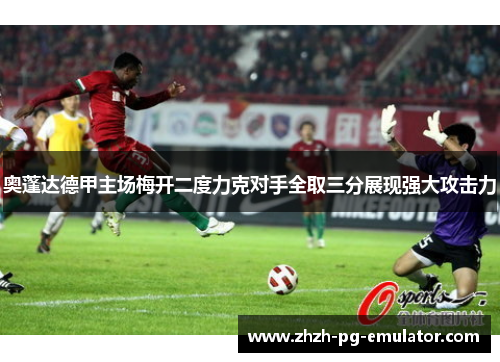 奥蓬达德甲主场梅开二度力克对手全取三分展现强大攻击力