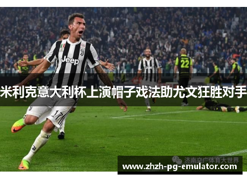 米利克意大利杯上演帽子戏法助尤文狂胜对手