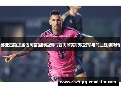 苏亚雷斯加盟迈阿密国际重聚梅西再掀美职联冠军与商业狂潮新篇