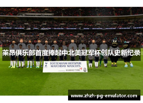 莱昂俱乐部首度捧起中北美冠军杯创队史新纪录