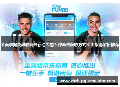 全面掌握英超联赛最新动态的五种高效获取方式实用指南解析推荐