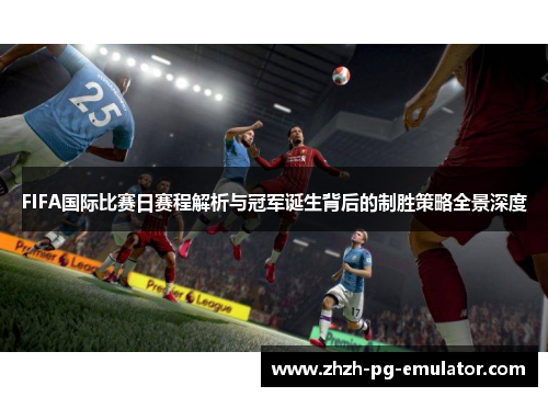 FIFA国际比赛日赛程解析与冠军诞生背后的制胜策略全景深度