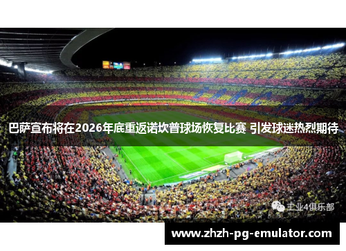 巴萨宣布将在2026年底重返诺坎普球场恢复比赛 引发球迷热烈期待 巴萨宣布将在2026年底重返诺坎普球场恢复比赛 引发球迷热烈期待