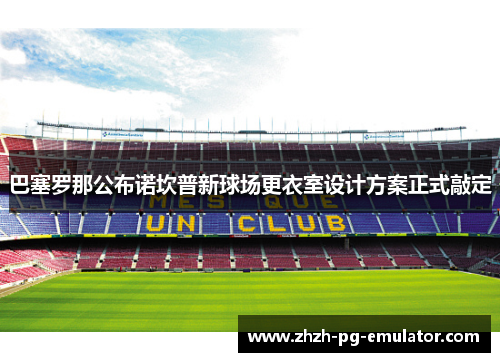 巴塞罗那公布诺坎普新球场更衣室设计方案正式敲定